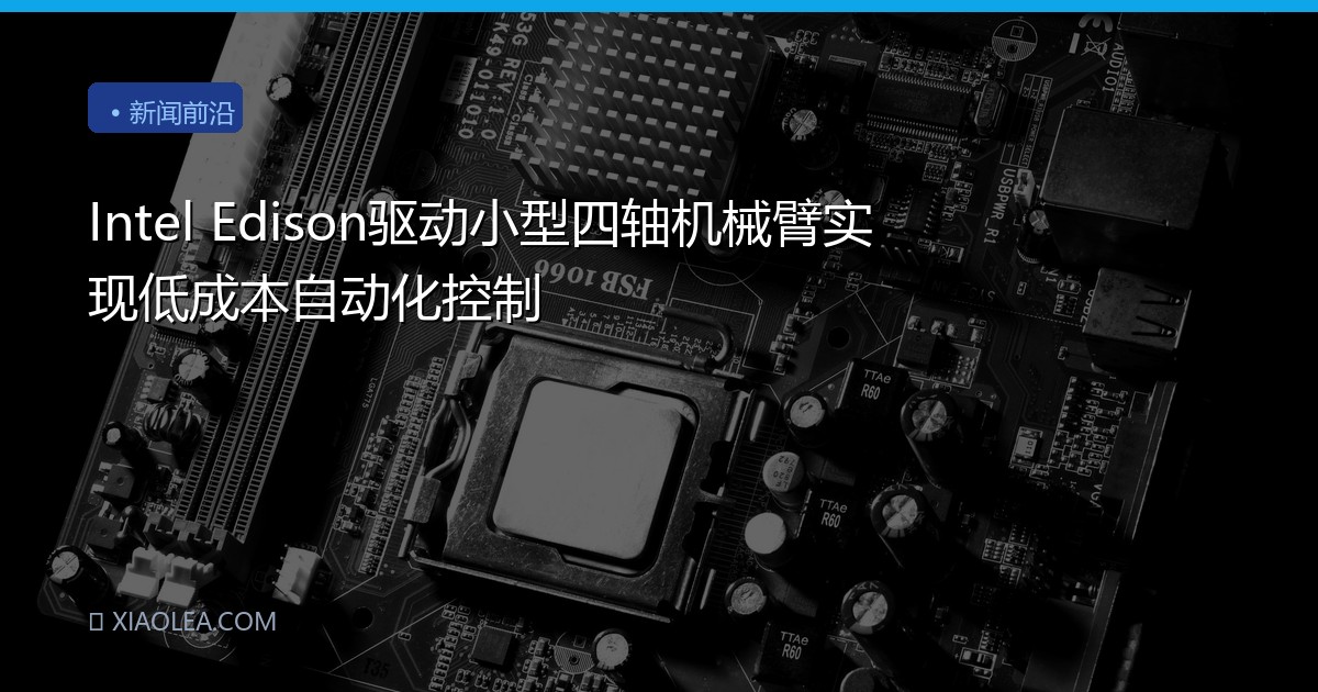 Intel Edison驱动小型四轴机械臂实现低成本自动化控制