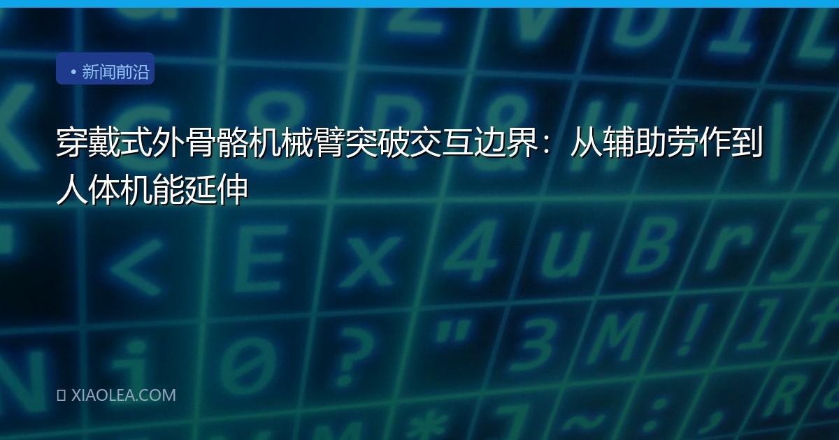 穿戴式外骨骼机械臂突破交互边界：从辅助劳作到人体机能延伸