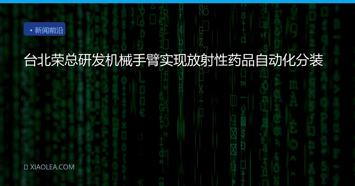台北荣总研发机械手臂实现放射性药品自动化分装