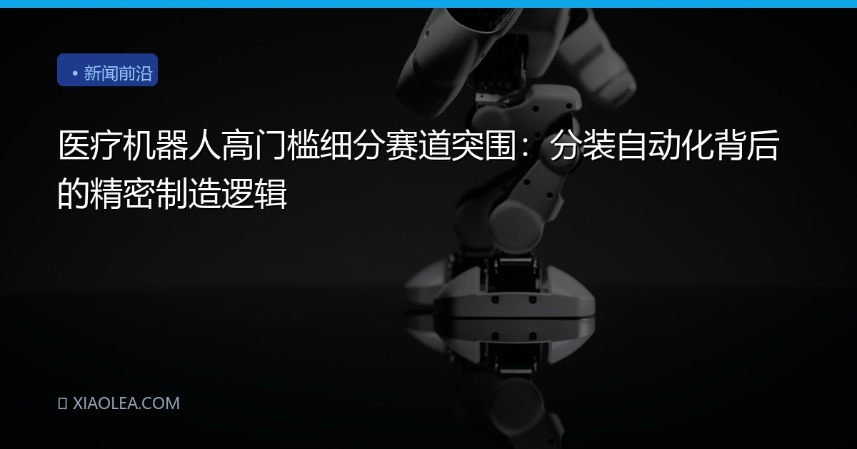 医疗机器人高门槛细分赛道突围：分装自动化背后的精密制造逻辑