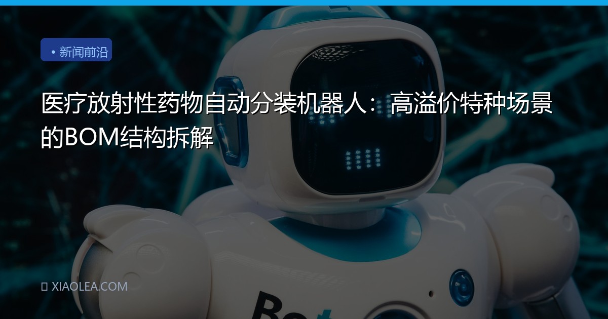 医疗放射性药物自动分装机器人：高溢价特种场景的BOM结构拆解