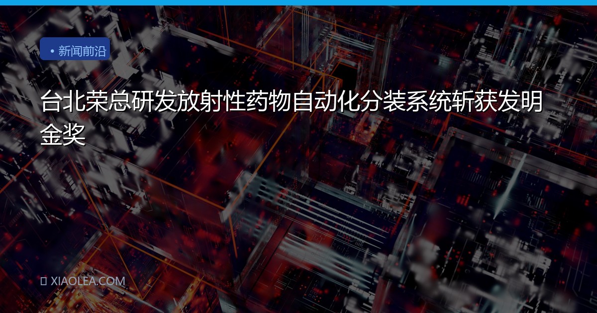 台北荣总研发放射性药物自动化分装系统斩获发明金奖