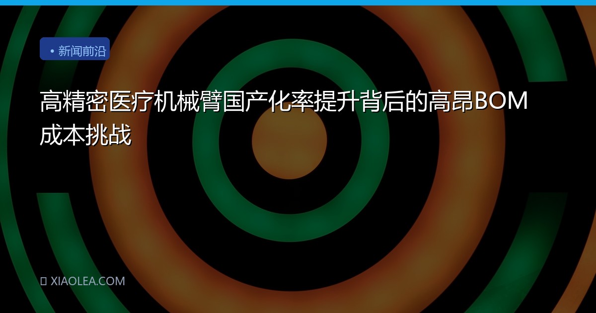高精密医疗机械臂国产化率提升背后的高昂BOM成本挑战