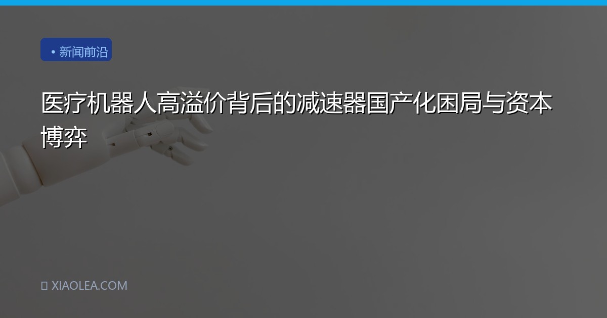 医疗机器人高溢价背后的减速器国产化困局与资本博弈
