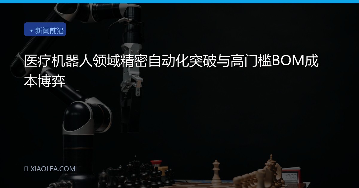 医疗机器人领域精密自动化突破与高门槛BOM成本博弈