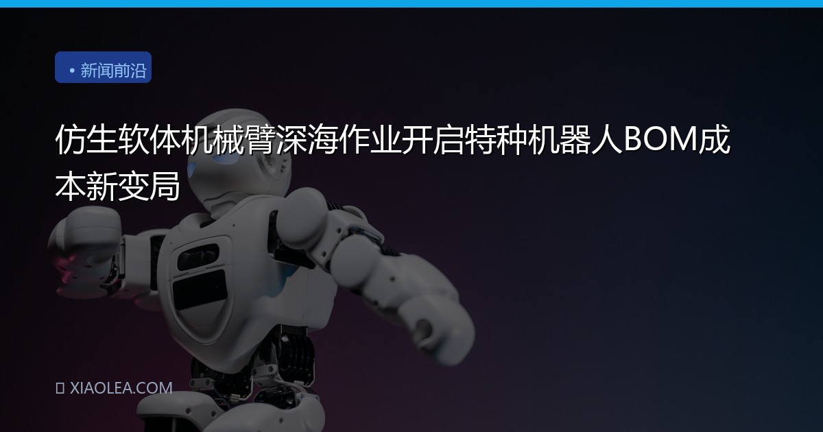 仿生软体机械臂深海作业开启特种机器人BOM成本新变局