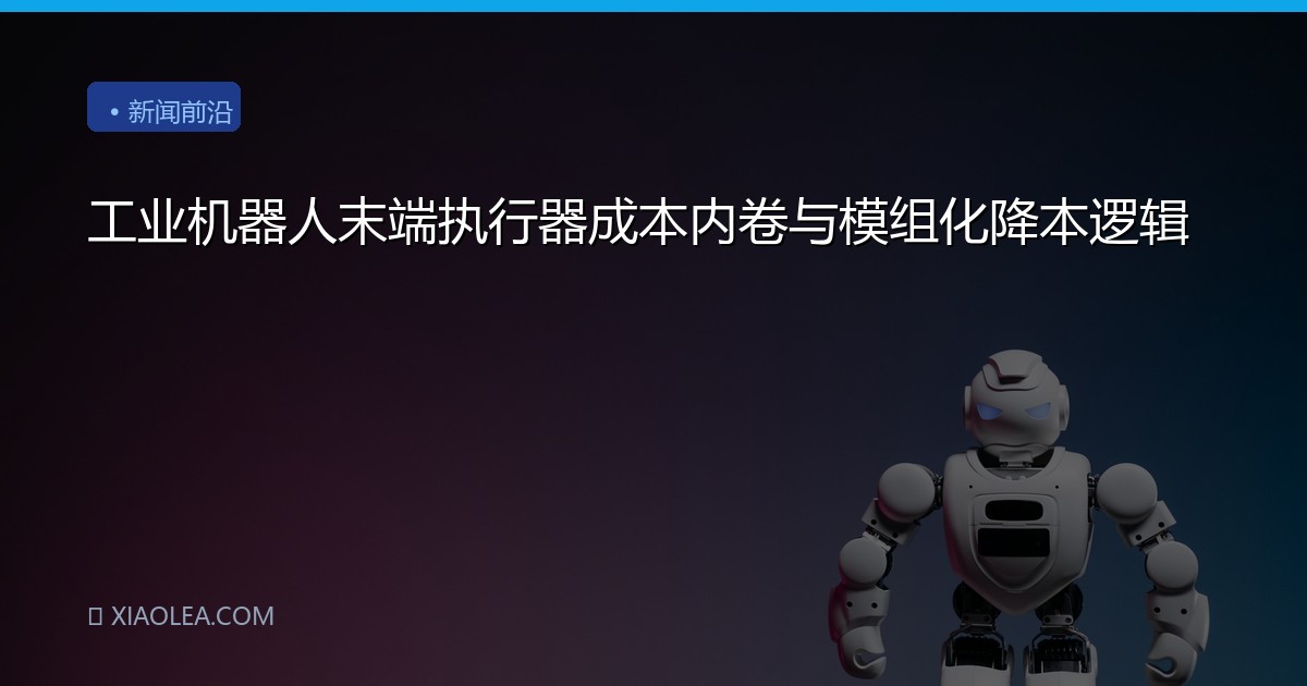 工业机器人末端执行器成本内卷与模组化降本逻辑