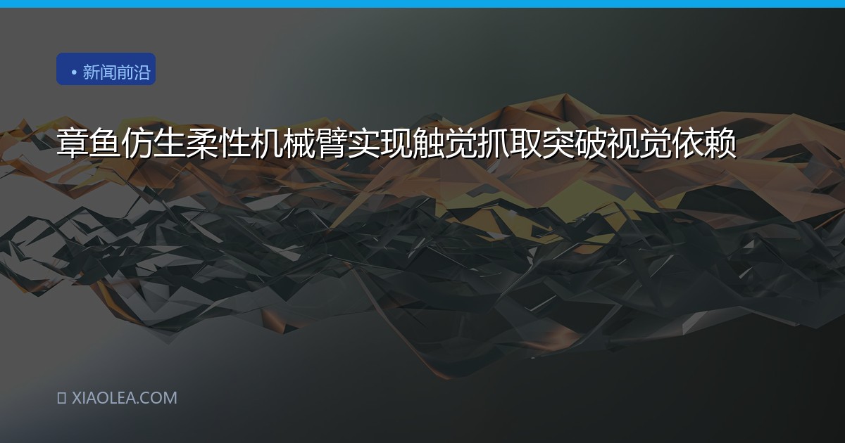 章鱼仿生柔性机械臂实现触觉抓取突破视觉依赖