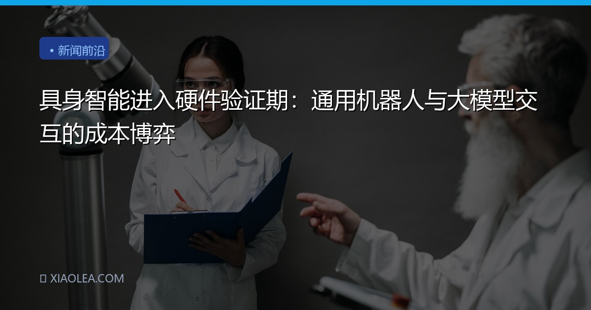 具身智能进入硬件验证期：通用机器人与大模型交互的成本博弈