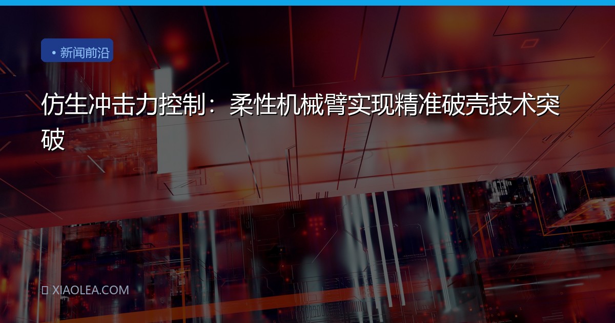 仿生冲击力控制：柔性机械臂实现精准破壳技术突破