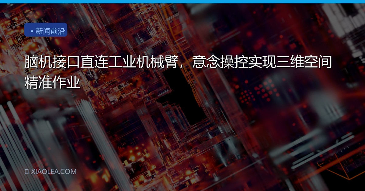 脑机接口直连工业机械臂，意念操控实现三维空间精准作业