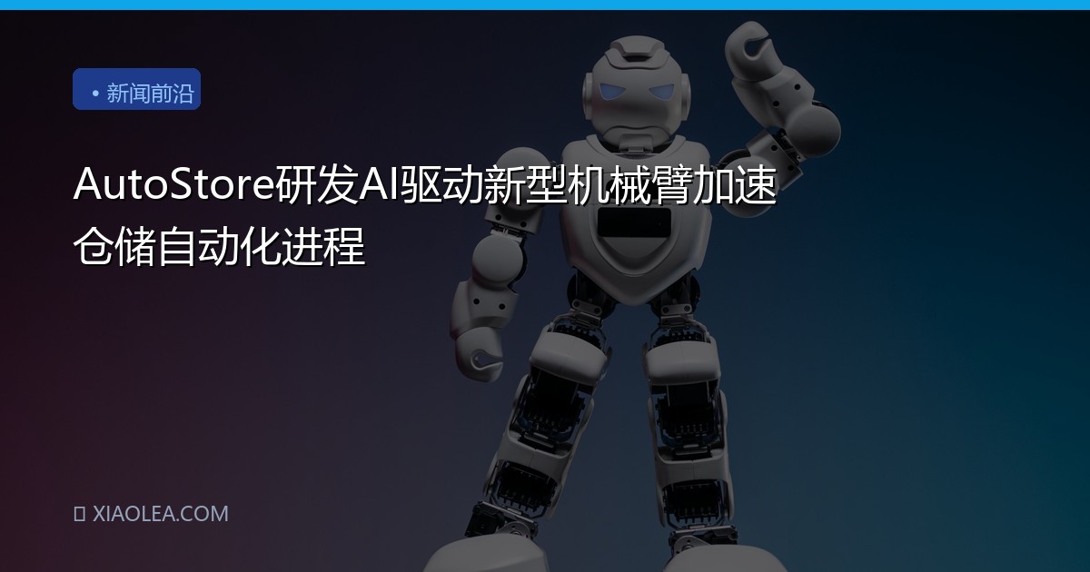 AutoStore研发AI驱动新型机械臂加速仓储自动化进程