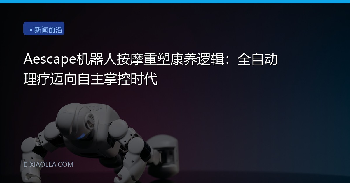 Aescape机器人按摩重塑康养逻辑：全自动理疗迈向自主掌控时代