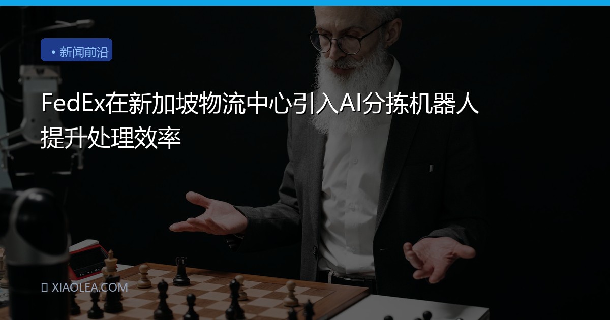 FedEx在新加坡物流中心引入AI分拣机器人提升处理效率