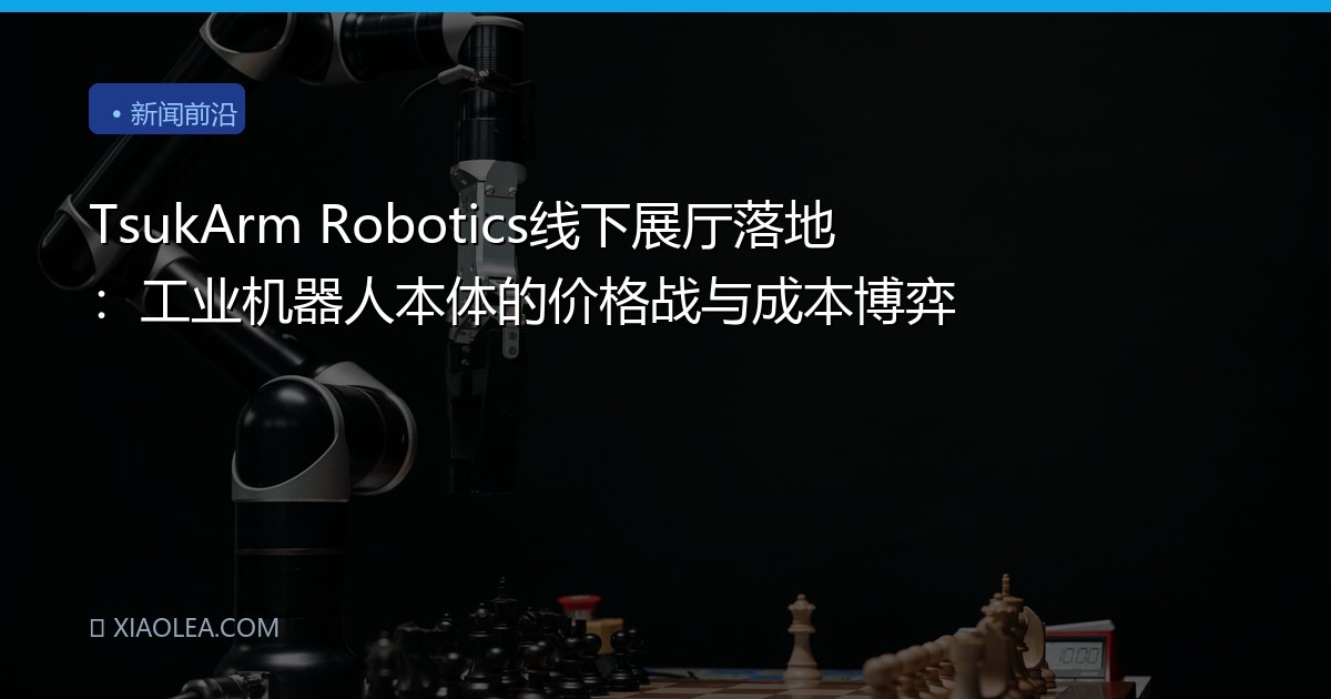 TsukArm Robotics线下展厅落地：工业机器人本体的价格战与成本博弈