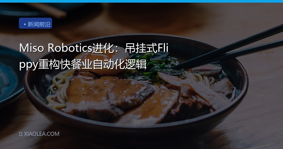 Miso Robotics进化：吊挂式Flippy重构快餐业自动化逻辑