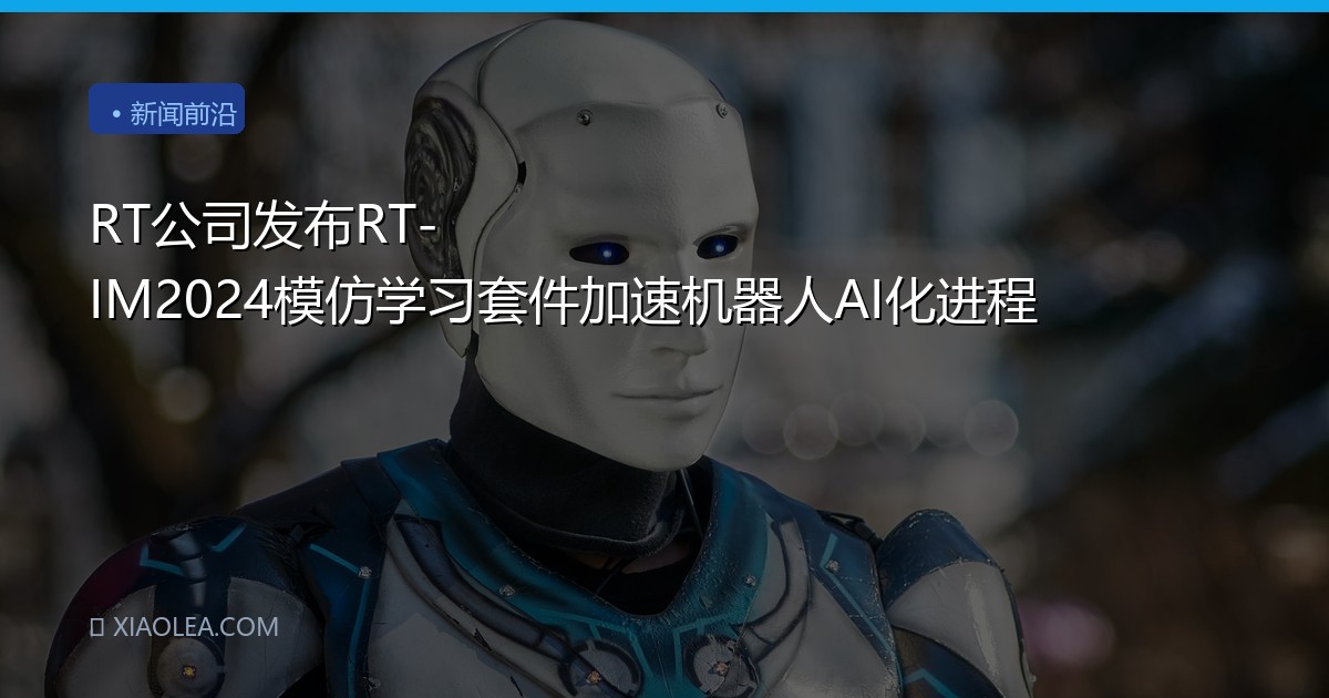 RT公司发布RT-IM2024模仿学习套件加速机器人AI化进程
