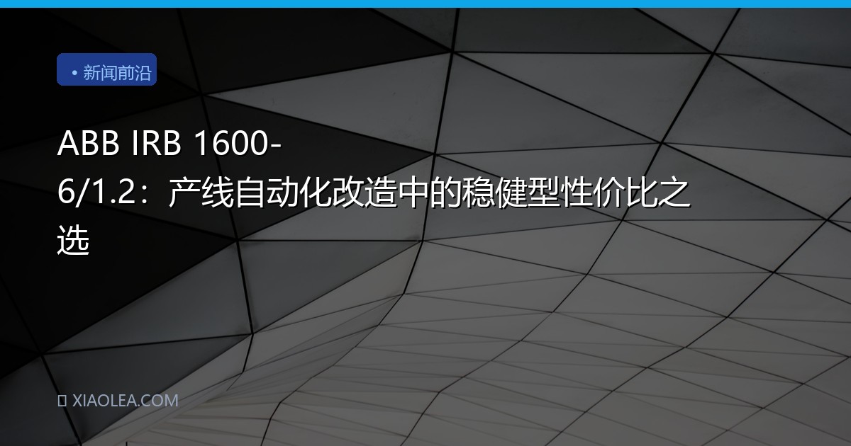 ABB IRB 1600-6/1.2：产线自动化改造中的稳健型性价比之选