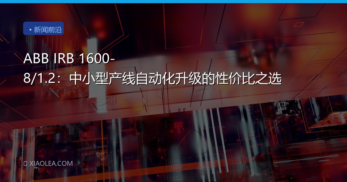ABB IRB 1600-8/1.2：中小型产线自动化升级的性价比之选