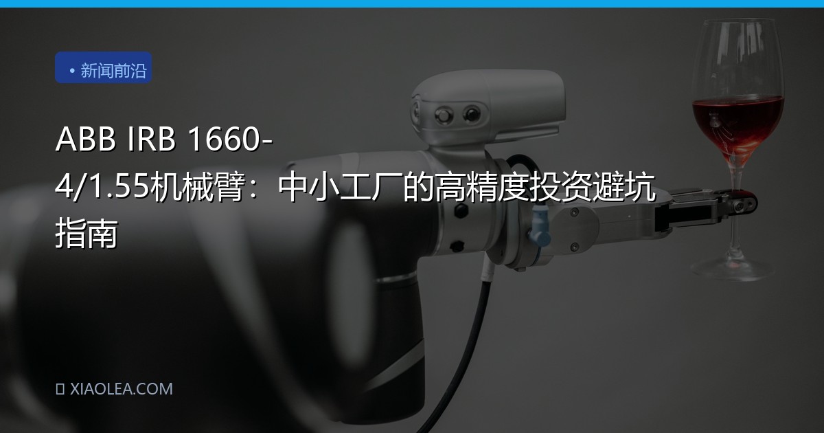 ABB IRB 1660-4/1.55机械臂：中小工厂的高精度投资避坑指南