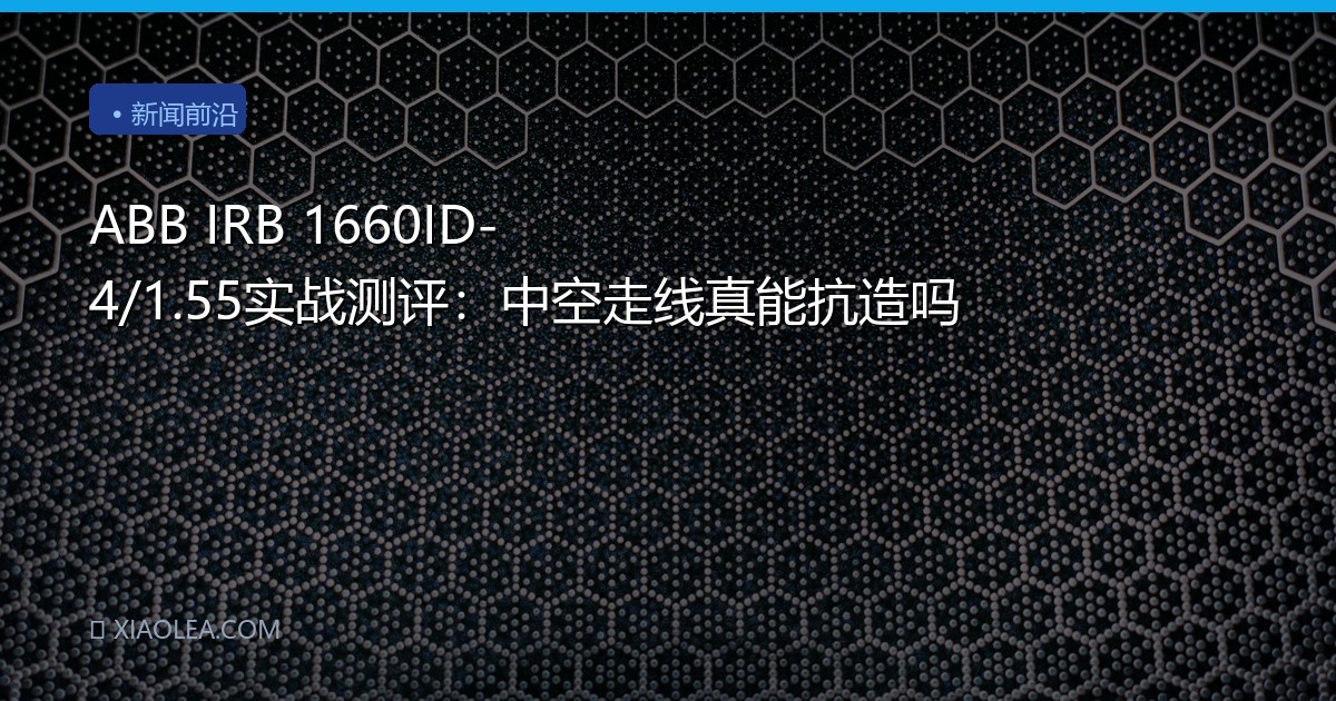 ABB IRB 1660ID-4/1.55实战测评：中空走线真能抗造吗